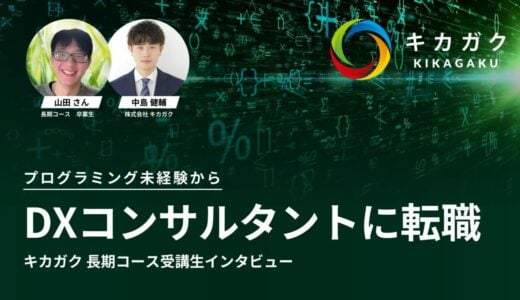 プログラミング未経験からDXコンサルタントへ転職！ キカガク AI・データサイエンス人材育成コース受講生インタビュー